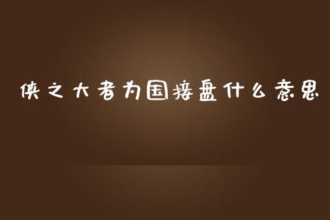 侠之大者为国接盘什么意思_https://wap.lcpcjs.com_全球经济_第1张