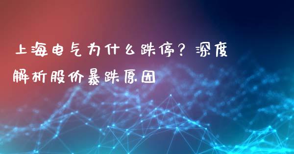 上海电气为什么跌停？深度解析股价暴跌原因_https://wap.lcpcjs.com_股港行情_第1张