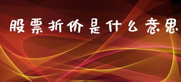 股票折价是什么意思_https://wap.lcpcjs.com_全球经济_第1张