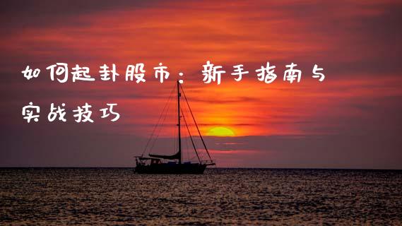如何起卦股市：新手指南与实战技巧_https://wap.lcpcjs.com_外汇市场_第1张