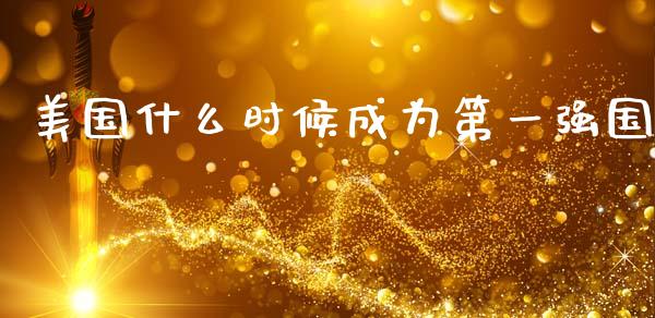 美国什么时候成为第一强国_https://wap.lcpcjs.com_外汇市场_第1张