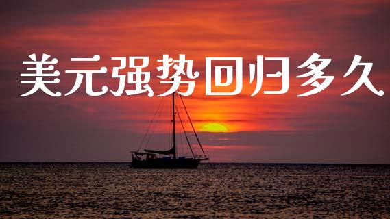 美元强势回归多久_美股行情_第1张_全球经济_美股行情_外汇市场_股港行情 美元强势回归多久_https://wap.lcpcjs.com_美股行情_第1张