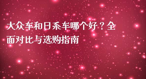 大众车和日系车哪个好？全面对比与选购指南_https://wap.lcpcjs.com_外汇市场_第1张