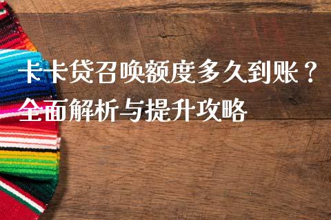卡卡贷召唤额度多久到账？全面解析与提升攻略_https://wap.lcpcjs.com_全球经济_第1张