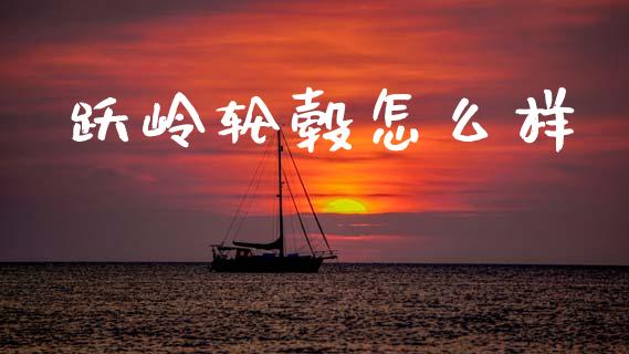 跃岭轮毂怎么样_https://wap.lcpcjs.com_股港行情_第1张