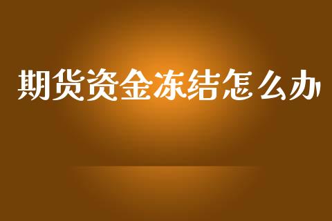 期货资金冻结怎么办_https://wap.lcpcjs.com_外汇市场_第1张