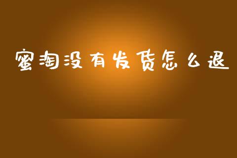 蜜淘没有发货怎么退_https://wap.lcpcjs.com_外汇市场_第1张