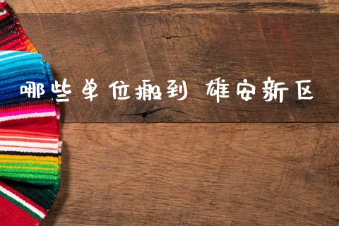 哪些单位搬到 雄安新区_https://wap.lcpcjs.com_外汇市场_第1张
