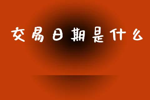 交易日期是什么_https://wap.lcpcjs.com_外汇市场_第1张