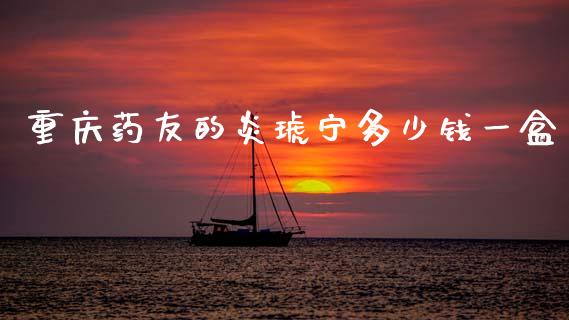 重庆药友的炎琥宁多少钱一盒_https://wap.lcpcjs.com_全球经济_第1张
