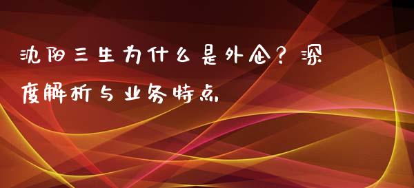 沈阳三生为什么是外企？深度解析与业务特点_https://wap.lcpcjs.com_全球经济_第1张