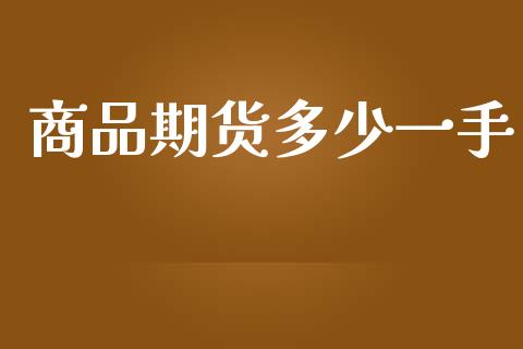 商品期货多少一手_https://wap.lcpcjs.com_美股行情_第1张