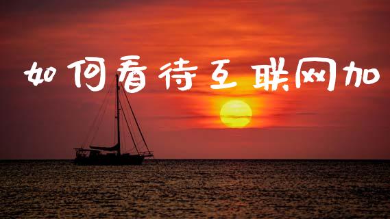 如何看待互联网加_https://wap.lcpcjs.com_股港行情_第1张