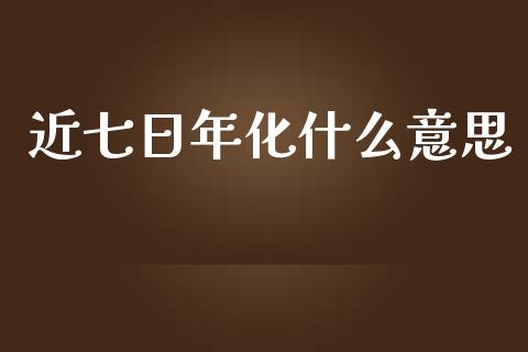 近七日年化什么意思_https://wap.lcpcjs.com_美股行情_第1张