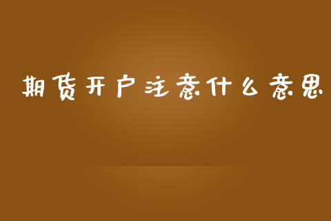 期货开户注意什么意思_https://wap.lcpcjs.com_股港行情_第1张