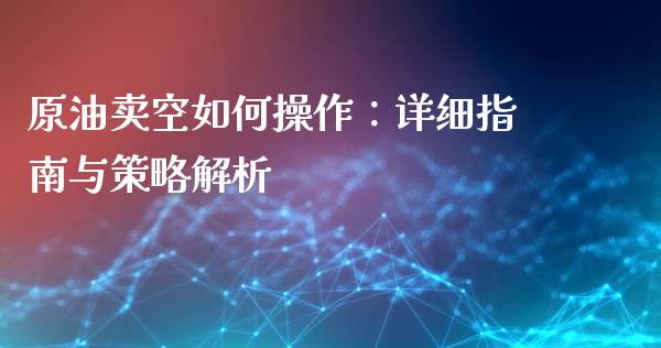 原油卖空如何操作：详细指南与策略解析_https://wap.lcpcjs.com_全球经济_第1张