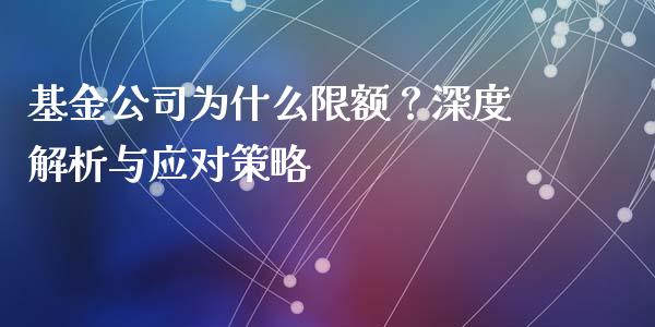 基金公司为什么限额？深度解析与应对策略_https://wap.lcpcjs.com_外汇市场_第1张