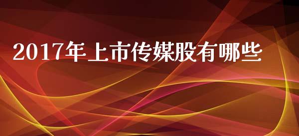 2017年上市传媒股有哪些_https://wap.lcpcjs.com_全球经济_第1张