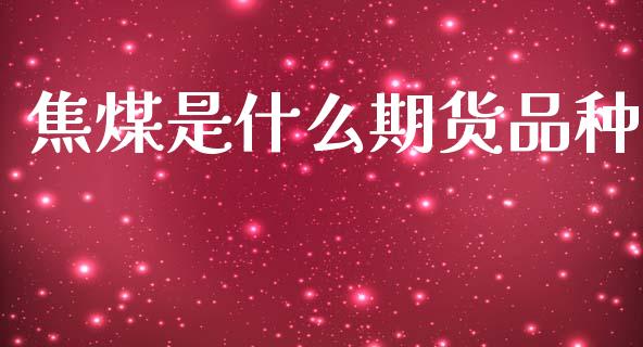 焦煤是什么期货品种_https://wap.lcpcjs.com_全球经济_第1张