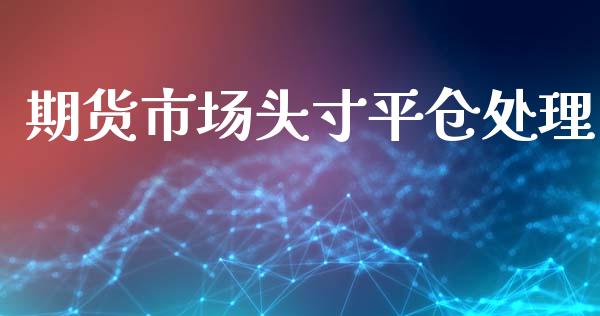 期货市场头寸平仓处理_https://wap.lcpcjs.com_全球经济_第1张
