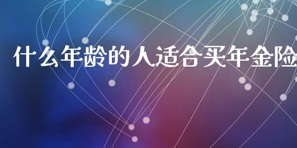 什么年龄的人适合买年金险_https://wap.lcpcjs.com_外汇市场_第1张