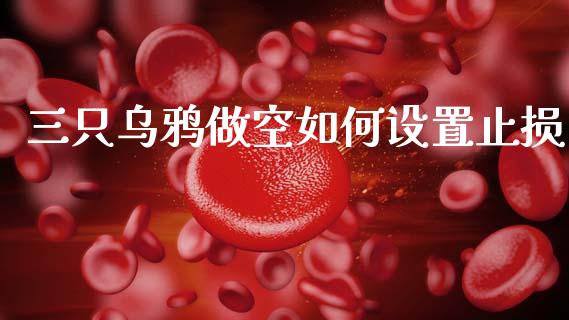 三只乌鸦做空如何设置止损_https://wap.lcpcjs.com_美股行情_第1张