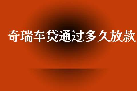 奇瑞车贷通过多久放款_https://wap.lcpcjs.com_外汇市场_第1张