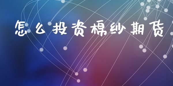 怎么投资棉纱期货_https://wap.lcpcjs.com_股港行情_第1张