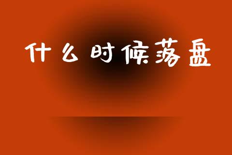 什么时候落盘_https://wap.lcpcjs.com_全球经济_第1张