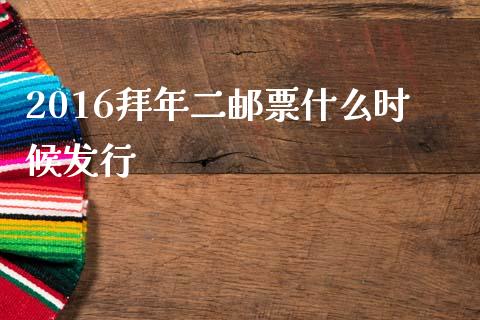 2016拜年二邮票什么时候发行_https://wap.lcpcjs.com_外汇市场_第1张