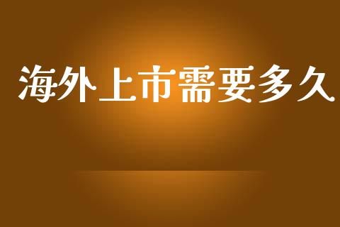 海外上市需要多久_https://wap.lcpcjs.com_股港行情_第1张