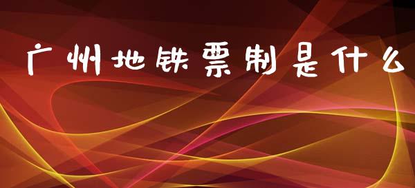 广州地铁票制是什么_https://wap.lcpcjs.com_股港行情_第1张
