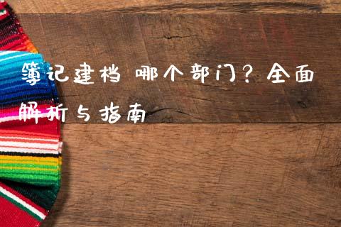 簿记建档 哪个部门？全面解析与指南_https://wap.lcpcjs.com_全球经济_第1张