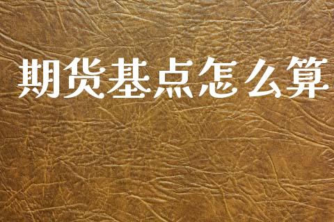 期货基点怎么算_全球经济_第1张_全球经济_美股行情_外汇市场_股港行情 期货基点怎么算_https://wap.lcpcjs.com_全球经济_第1张