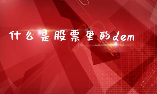 什么是股票里的dem_https://wap.lcpcjs.com_股港行情_第1张