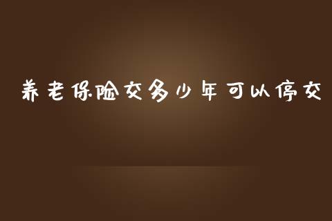养老保险交多少年可以停交_https://wap.lcpcjs.com_全球经济_第1张