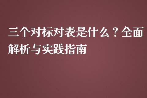 三个对标对表是什么?全面解析与实践指南_股港行情_第1张_全球经济_美股行情_外汇市场_股港行情 三个对标对表是什么?全面解析与实践指南_https://wap.lcpcjs.com_股港行情_第1张