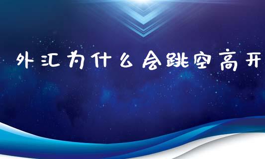 外汇为什么会跳空高开_https://wap.lcpcjs.com_全球经济_第1张