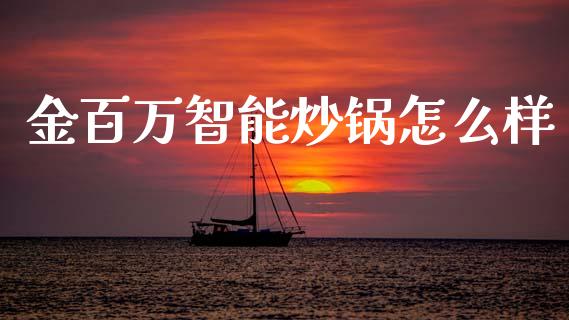 金百万智能炒锅怎么样_https://wap.lcpcjs.com_股港行情_第1张