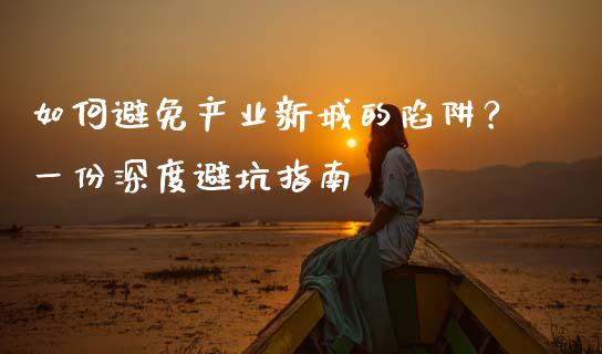 如何避免产业新城的陷阱？一份深度避坑指南_https://wap.lcpcjs.com_股港行情_第1张