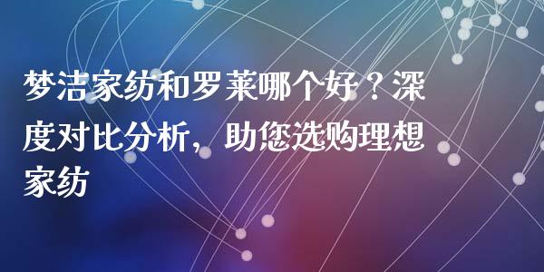 梦洁家纺和罗莱哪个好？深度对比分析，助您选购理想家纺_https://wap.lcpcjs.com_外汇市场_第1张