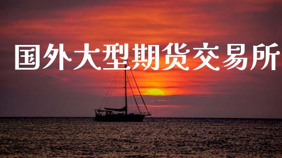 国外大型期货交易所_https://wap.lcpcjs.com_股港行情_第1张