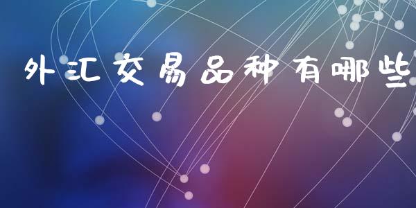 外汇交易品种有哪些_https://wap.lcpcjs.com_股港行情_第1张