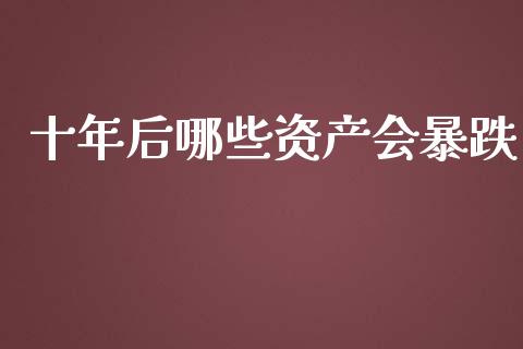 十年后哪些资产会暴跌_https://wap.lcpcjs.com_股港行情_第1张