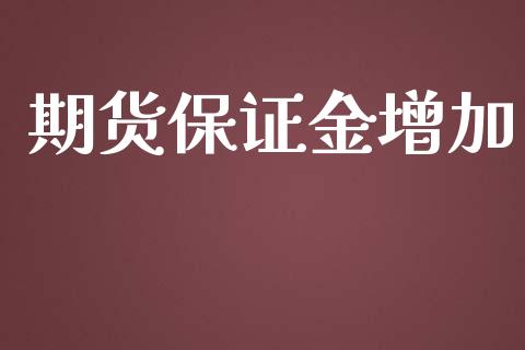 期货保证金增加_https://wap.lcpcjs.com_股港行情_第1张