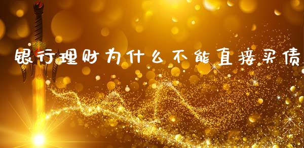 银行理财为什么不能直接买债_https://wap.lcpcjs.com_美股行情_第1张