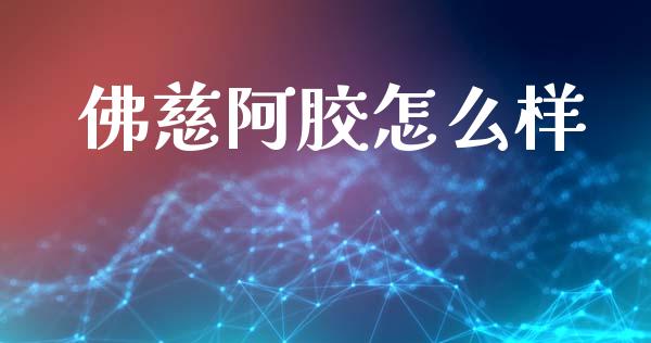 佛慈阿胶怎么样_https://wap.lcpcjs.com_外汇市场_第1张