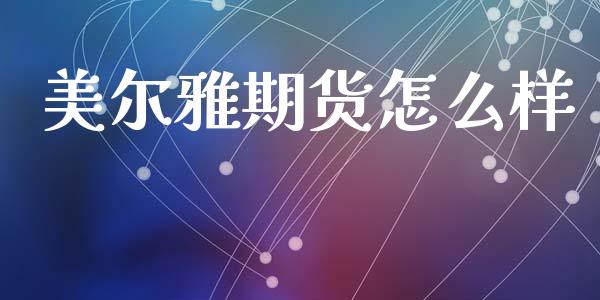 美尔雅期货怎么样_https://wap.lcpcjs.com_全球经济_第1张