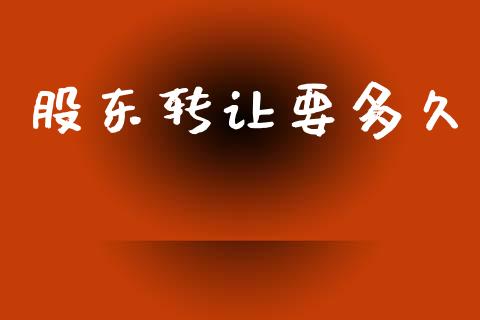 股东转让要多久_https://wap.lcpcjs.com_外汇市场_第1张