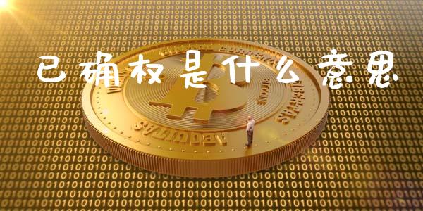 已确权是什么意思_https://wap.lcpcjs.com_外汇市场_第1张